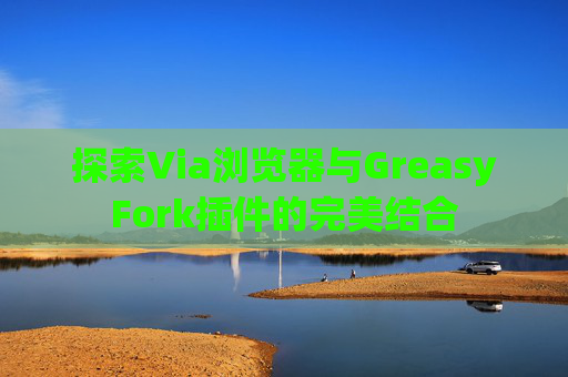 探索Via浏览器与GreasyFork插件的完美结合
