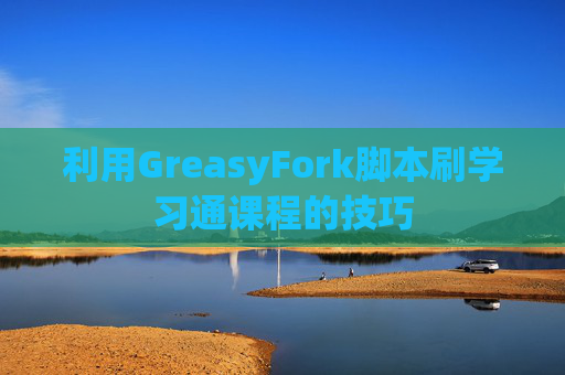 利用GreasyFork脚本刷学习通课程的技巧